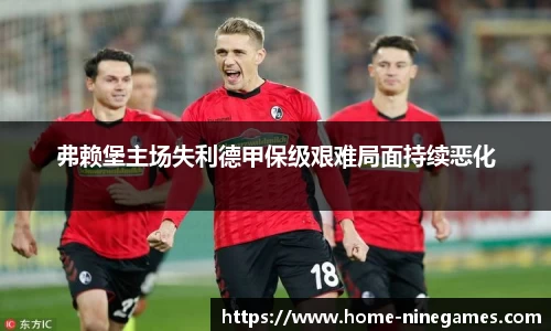 弗赖堡主场失利德甲保级艰难局面持续恶化